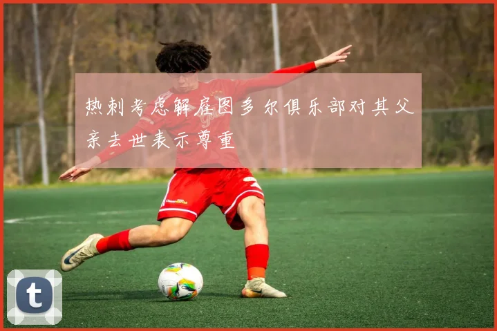 热刺考虑解雇图多尔俱乐部对其父亲去世表示尊重