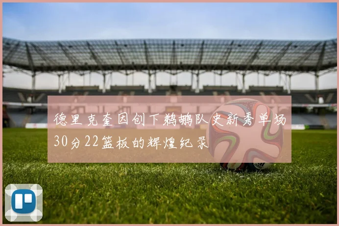 德里克奎因创下鹈鹕队史新秀单场30分22篮板的辉煌纪录