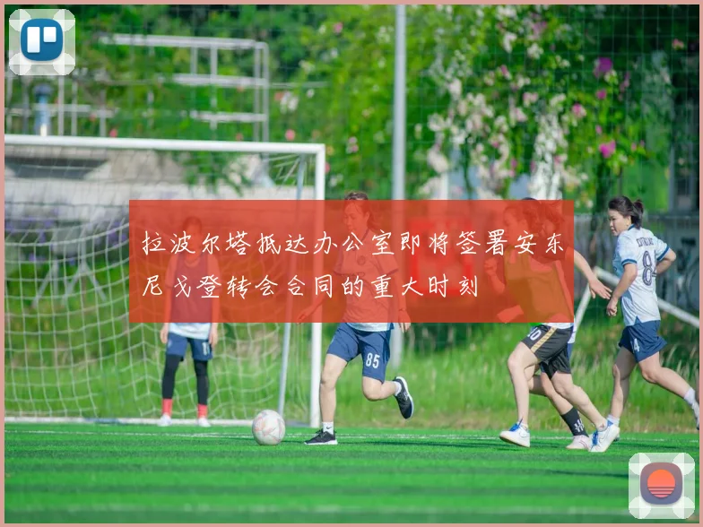 拉波尔塔抵达办公室即将签署安东尼戈登转会合同的重大时刻