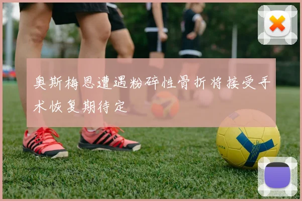 奥斯梅恩遭遇粉碎性骨折将接受手术恢复期待定