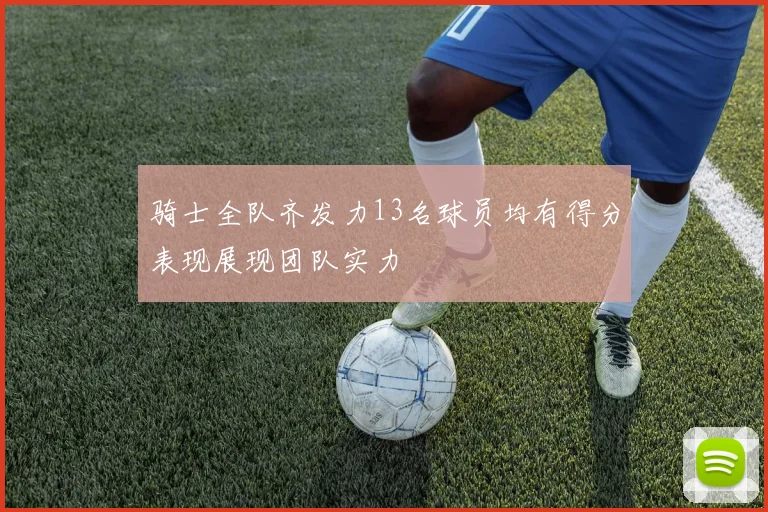 骑士全队齐发力13名球员均有得分表现展现团队实力